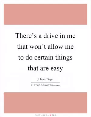 There’s a drive in me that won’t allow me to do certain things that are easy Picture Quote #1