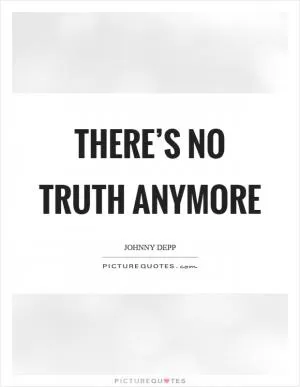 There’s no truth anymore Picture Quote #1