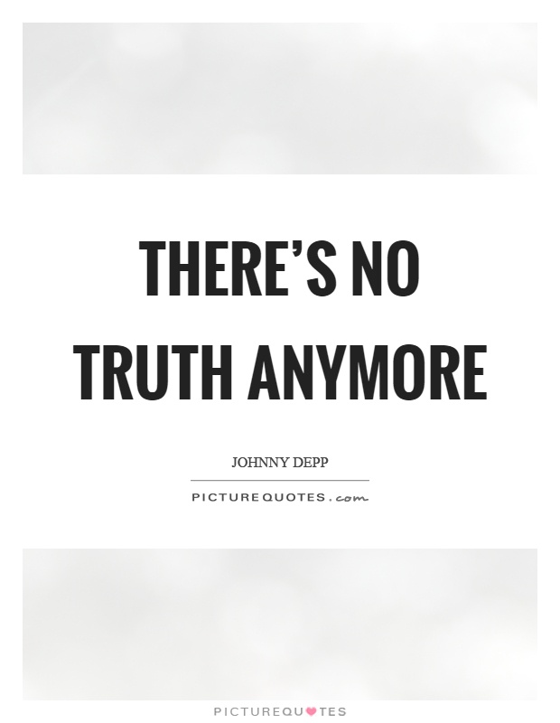 There's no truth anymore Picture Quote #1
