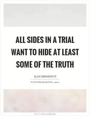 All sides in a trial want to hide at least some of the truth Picture Quote #1