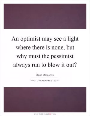 An optimist may see a light where there is none, but why must the pessimist always run to blow it out? Picture Quote #1