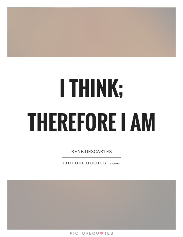 I think; therefore I am Picture Quote #1