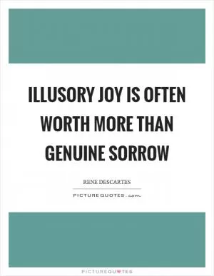 Illusory joy is often worth more than genuine sorrow Picture Quote #1
