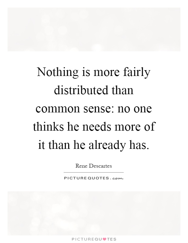 Nothing is more fairly distributed than common sense: no one thinks he needs more of it than he already has Picture Quote #1