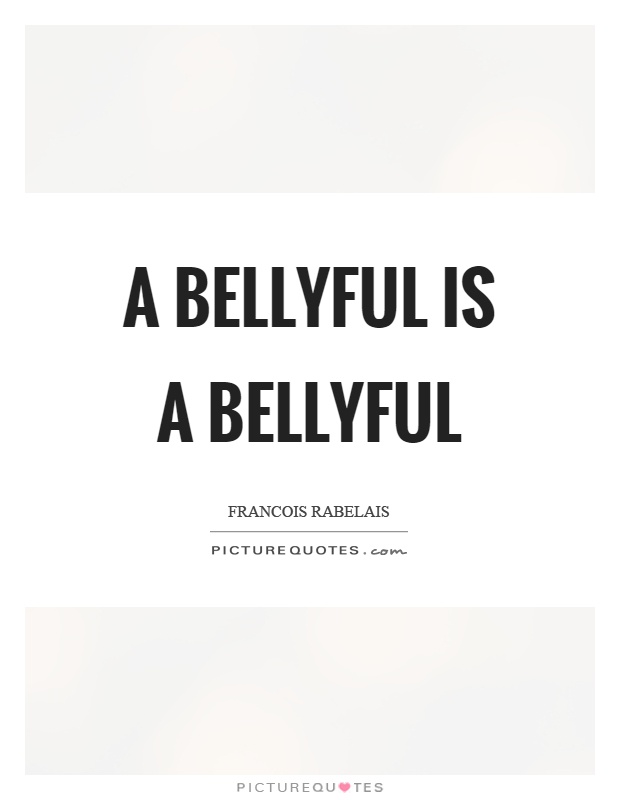 A bellyful is a bellyful Picture Quote #1