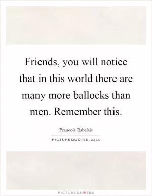 Friends, you will notice that in this world there are many more ballocks than men. Remember this Picture Quote #1