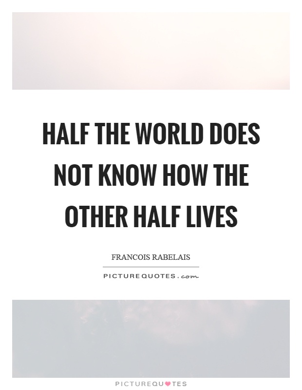 Half the world does not know how the other half lives Picture Quote #1