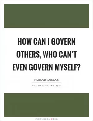 How can I govern others, who can’t even govern myself? Picture Quote #1
