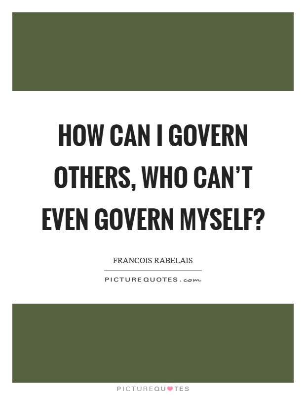 How can I govern others, who can't even govern myself? Picture Quote #1