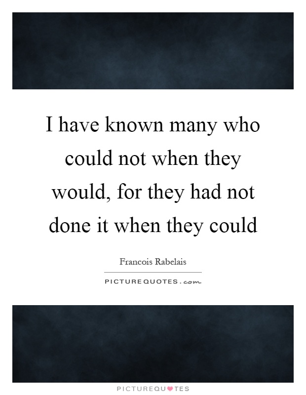 I have known many who could not when they would, for they had not done it when they could Picture Quote #1