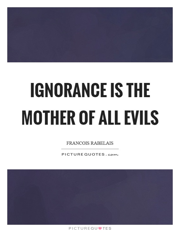 Ignorance is the mother of all evils Picture Quote #1