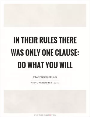 In their rules there was only one clause: Do what you will Picture Quote #1