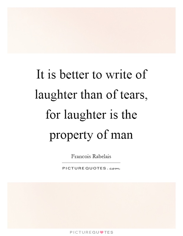 It is better to write of laughter than of tears, for laughter is the property of man Picture Quote #1