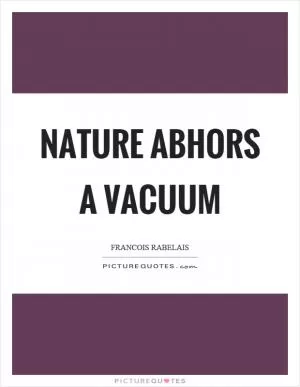 Nature abhors a vacuum Picture Quote #1