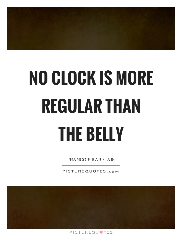 No clock is more regular than the belly Picture Quote #1