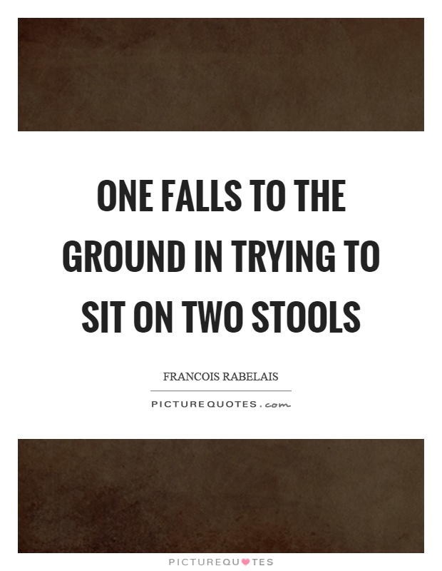 One falls to the ground in trying to sit on two stools Picture Quote #1