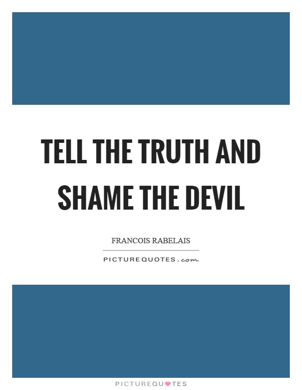 Tell the truth and shame the devil Picture Quote #1