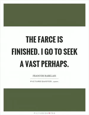The farce is finished. I go to seek a vast perhaps Picture Quote #1
