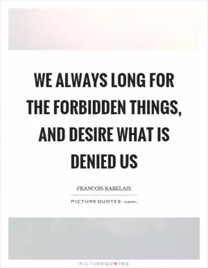 We always long for the forbidden things, and desire what is denied us Picture Quote #1