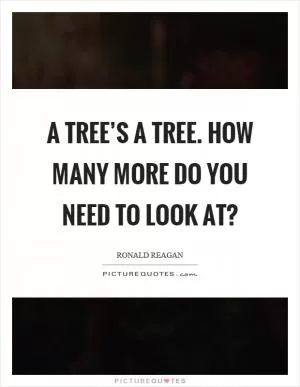 A tree’s a tree. How many more do you need to look at? Picture Quote #1