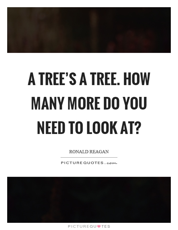 A tree's a tree. How many more do you need to look at? Picture Quote #1