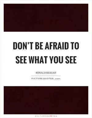 Don’t be afraid to see what you see Picture Quote #1