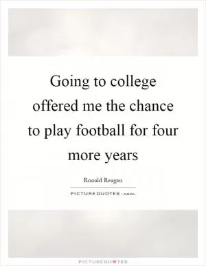 Going to college offered me the chance to play football for four more years Picture Quote #1
