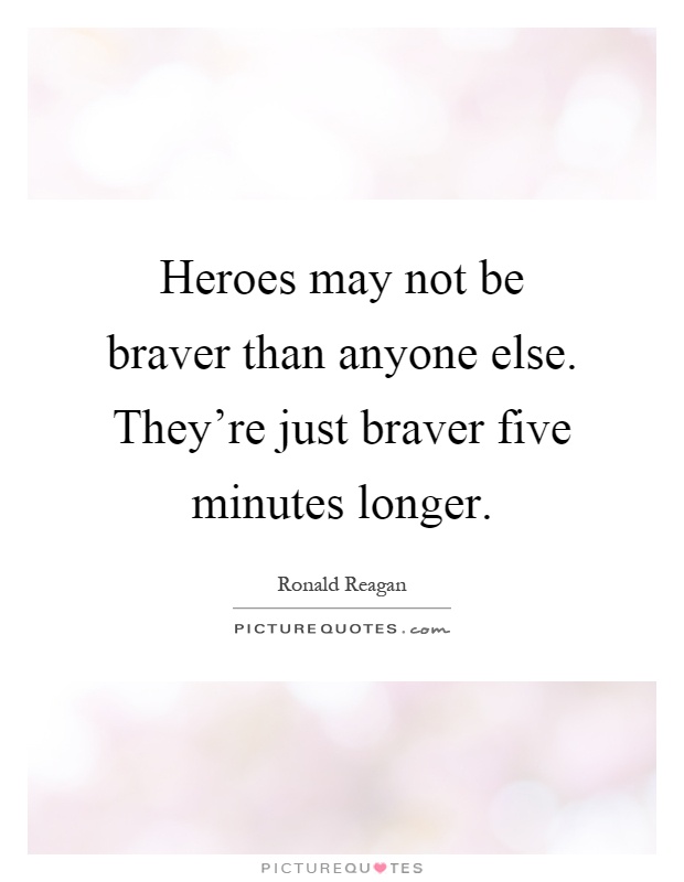 Heroes may not be braver than anyone else. They're just braver five minutes longer Picture Quote #1