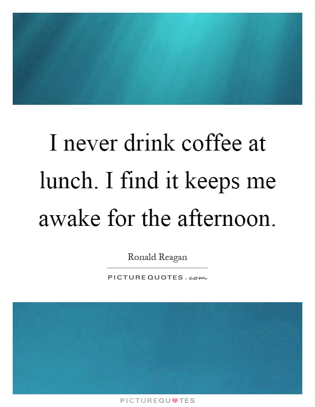 I never drink coffee at lunch. I find it keeps me awake for the afternoon Picture Quote #1