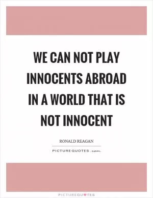 We can not play innocents abroad in a world that is not innocent Picture Quote #1