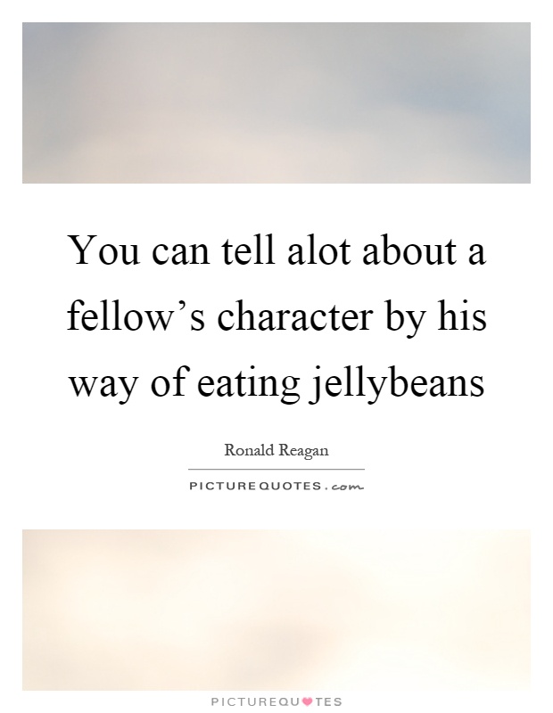 You can tell alot about a fellow's character by his way of eating jellybeans Picture Quote #1