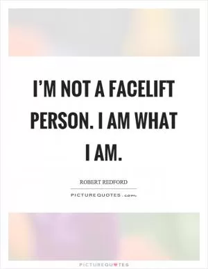 I’m not a facelift person. I am what I am Picture Quote #1