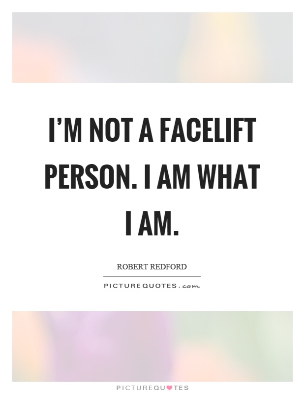 I'm not a facelift person. I am what I am Picture Quote #1