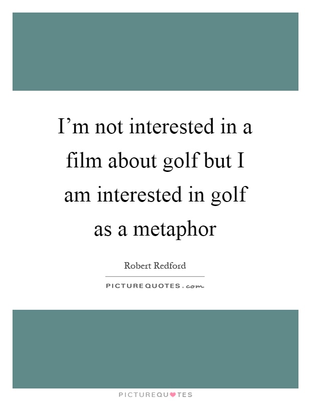 I'm not interested in a film about golf but I am interested in golf as a metaphor Picture Quote #1