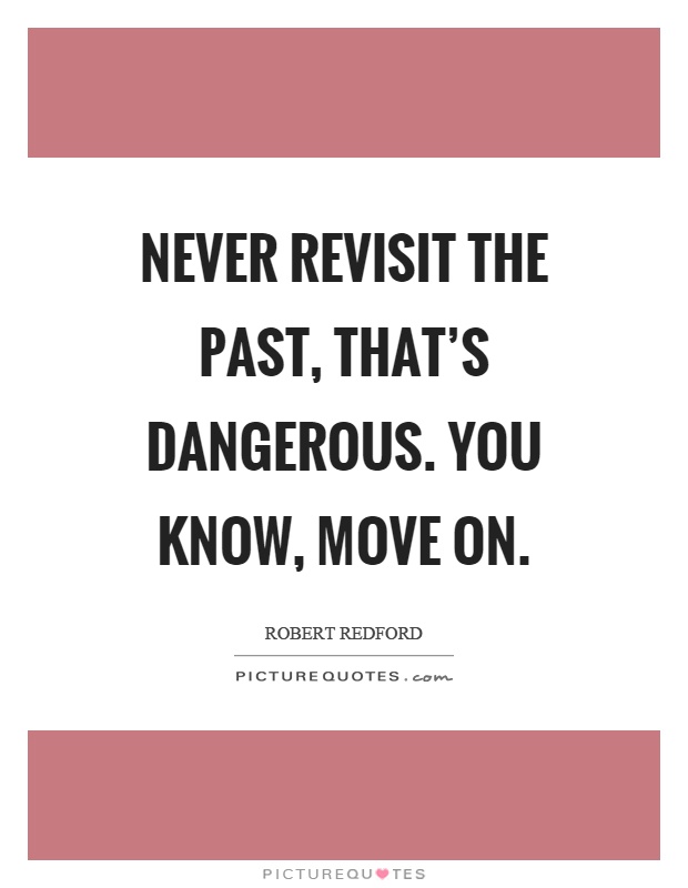 Never revisit the past, that's dangerous. You know, move on Picture Quote #1