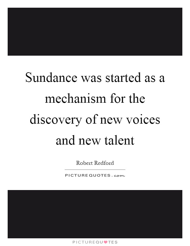 Sundance was started as a mechanism for the discovery of new voices and new talent Picture Quote #1