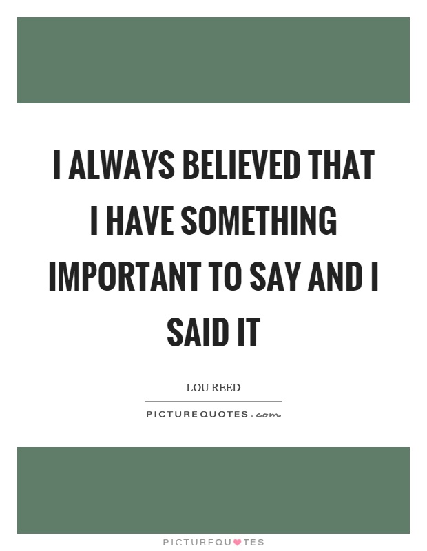 I always believed that I have something important to say and I said it Picture Quote #1