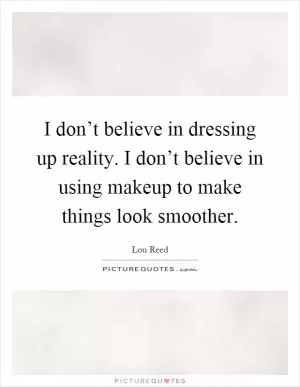 I don’t believe in dressing up reality. I don’t believe in using makeup to make things look smoother Picture Quote #1