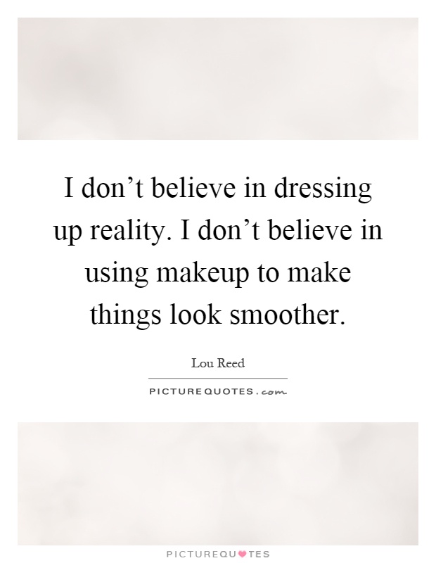 I don't believe in dressing up reality. I don't believe in using makeup to make things look smoother Picture Quote #1