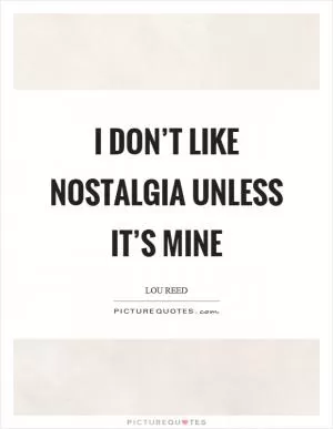 I don’t like nostalgia unless it’s mine Picture Quote #1