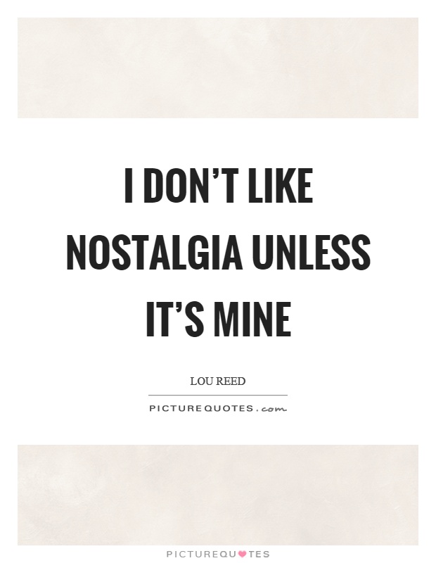 I don't like nostalgia unless it's mine Picture Quote #1