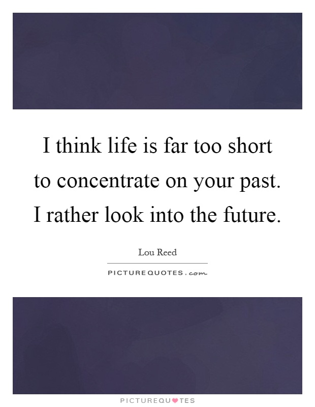 I think life is far too short to concentrate on your past. I rather look into the future Picture Quote #1