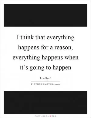 I think that everything happens for a reason, everything happens when it’s going to happen Picture Quote #1