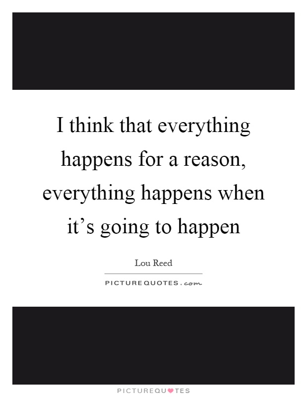 I think that everything happens for a reason, everything happens when it's going to happen Picture Quote #1