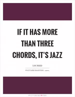 If it has more than three chords, it’s jazz Picture Quote #1