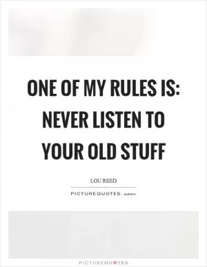 One of my rules is: Never listen to your old stuff Picture Quote #1