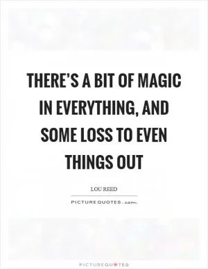 There’s a bit of magic in everything, and some loss to even things out Picture Quote #1