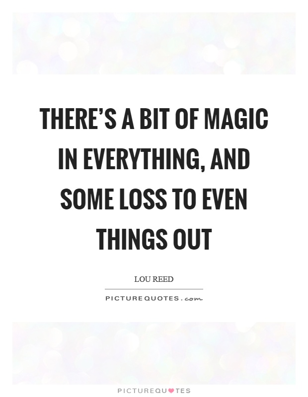 There's a bit of magic in everything, and some loss to even things out Picture Quote #1