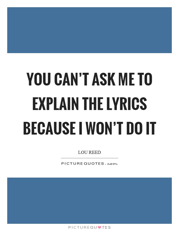 You can't ask me to explain the lyrics because I won't do it Picture Quote #1