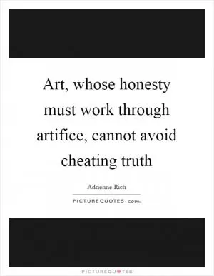 Art, whose honesty must work through artifice, cannot avoid cheating truth Picture Quote #1